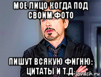 мое лицо когда под своим фото пишут всякую фигню: цитаты и т.д.