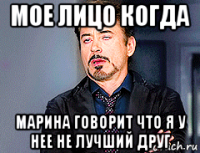 мое лицо когда марина говорит что я у нее не лучший друг