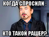 когда спросили : кто такой рашер?