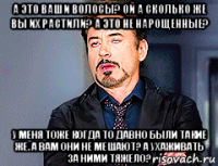 а это ваши волосы? ой а сколько же вы их растили? а это не нарощенные? у меня тоже когда то давно были такие же. а вам они не мешают? а ухаживать за ними тяжело?