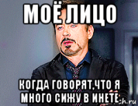 моё лицо когда говорят,что я много сижу в инете