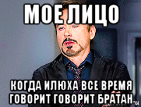мое лицо когда илюха все время говорит говорит братан