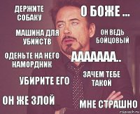 Держите собаку О боже ... Оденьте на него намордник Он же злой Зачем тебе такой Ааааааа.. Убирите его Мне страшно Машина для убийств Он ведь бойцовый