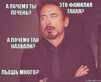 А почему ты печень? Это фамилия такая? А почему так назвали? Пьешь много?      