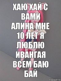 Хаю хай с вами Алина мне 10 лет я люблю Ивангая всем баю бай