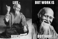 LIFE - HURT! BUT WORK IS BUTTHURT