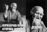 Нуризочка нука отправь Фотки! ДЕВЕЛЕ)