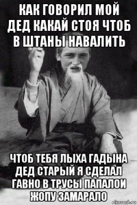 как говорил мой дед какай стоя чтоб в штаны навалить чтоб тебя лыха гадына дед старый я сделал гавно в трусы папалои жопу замарало