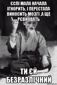 єслі мала начала ігнорить, і перестала виносить мозгі ,а ще рєвновать ти єй безразлічний