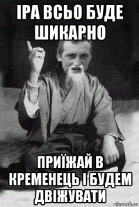 іра всьо буде шикарно приїжай в кременець і будем двіжувати