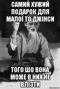 самий хужий подарок для малої то джінси того шо вона може в них не влізти