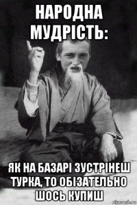 народна мудрість: як на базарі зустрінеш турка, то обізательно шось купиш