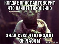 когда борислав говорит что начнет тихонечко знай сука что пиздит он часом