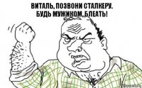 Виталь, позвони Сталкеру.
Будь мужиком, блеать!