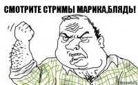 Смотрите стримы марика,блядь!