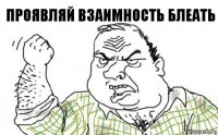 проявляй взаимность блеать