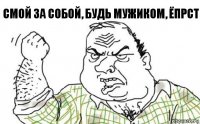 Смой за собой, будь мужиком, ЁПРСТ