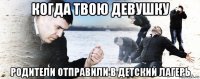 когда твою девушку родители отправили в детский лагерь