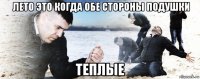  лето это когда обе стороны подушки теплые