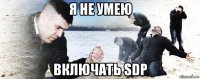 я не умею включать sdp