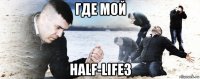 где мой half-life3