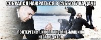 собрался нажраться в субботу на даче полтергейст, инопланетяне, машина незаводится