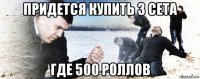 придется купить 3 сета где 500 роллов