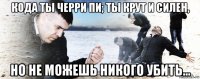 кода ты черри пи; ты крут и силен, но не можешь никого убить...