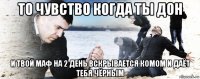 то чувство когда ты дон и твой маф на 2 день вскрывается комом и даёт тебя чёрным