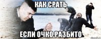 как срать если очко разбито