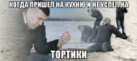 когда пришел на кухню и не успел на тортики