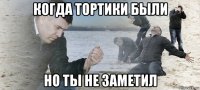 когда тортики были но ты не заметил