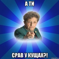 а ти срав у кущах?!