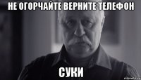 не огорчайте верните телефон суки