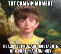 тот самый момент когда тебе не дают поставить или снять капельницу