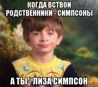 когда вствои родственники - симпсоны а ты - лиза симпсон