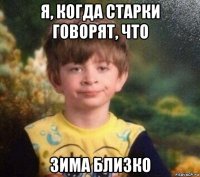 я, когда старки говорят, что зима близко