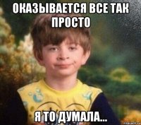 оказывается все так просто я то думала...