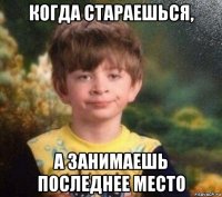 когда стараешься, а занимаешь последнее место