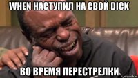 when наступил на свой dick во время перестрелки