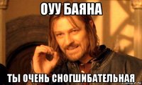 оуу баяна ты очень сногшибательная