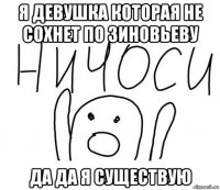 я девушка которая не сохнет по зиновьеву да да я существую