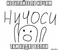 не гуляйте по ночям там ходят волки