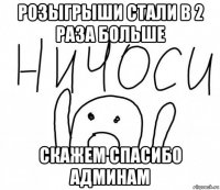 розыгрыши стали в 2 раза больше скажем спасибо админам