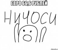 евро 66,6 рублей 