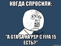 когда спросили: "а gta sa на psp с fifa 15 есть?"