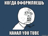 когда оформляешь канал you tube