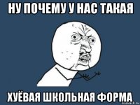 ну почему у нас такая хуёвая школьная форма