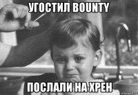 угостил bounty послали на хрен