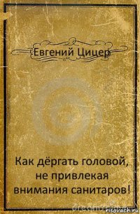 Евгений Цицер Как дёргать головой, не привлекая внимания санитаров!